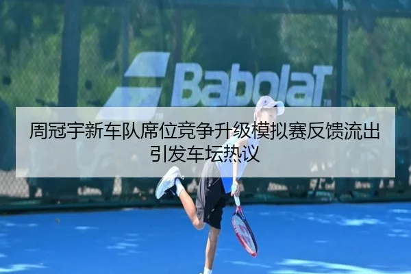 周冠宇新车队席位竞争升级模拟赛反馈流出引发车坛热议